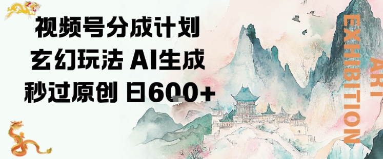 视频号分成计划玄幻玩法，AI生成秒过原创，日入6张-赚客网赚