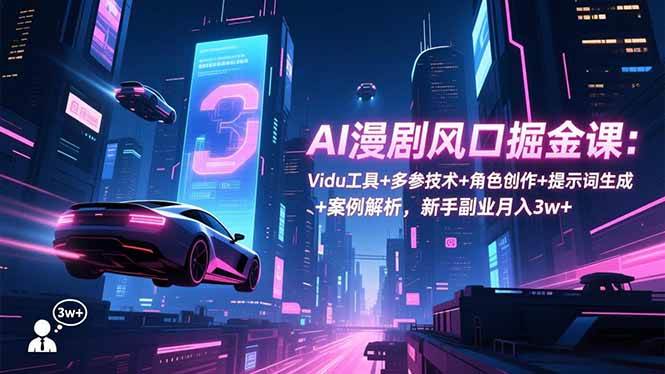 （16738期）AI漫剧风口掘金课：Vidu工具+多参技术+角色创作+提示词生成+案例解析，新手副业月入3w+-赚客网赚