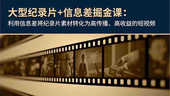 （16741期）大型纪录片+信息差掘金课：利用信息差将纪录片素材转化为高传播、高收益的短视频-赚客网赚