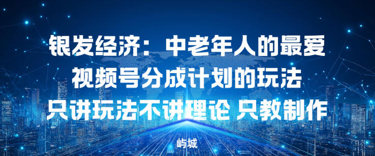 银发经济：中老年人的最爱视频号分成计划的玩法只讲玩法不讲理论，只教制作-赚客网赚
