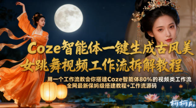Coze智能体一键生成古风美女跳舞视频工作流拆解教程，全网最新保姆级搭建教程+工作流源码-赚客网赚
