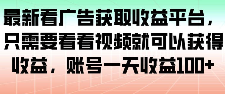最新看广告获取收益平台，只需要看看视频就可以获得收益，账号一天收益100+-赚客网赚
