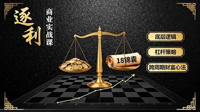 （16753期）《逐 利》商业实战课，底层逻辑、杠杆策略、18锦囊，跨周期财富心法（更新）-赚客网赚
