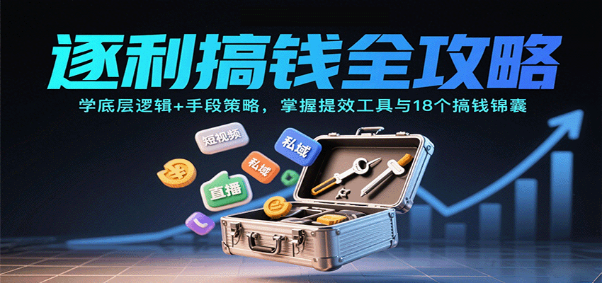 逐利搞钱全攻略：学底层逻辑+手段策略，掌握提效工具与18个搞钱锦囊（更新11月）-赚客网赚